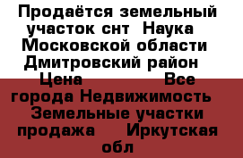 Продаётся земельный участок снт “Наука-1“Московской области, Дмитровский район › Цена ­ 260 000 - Все города Недвижимость » Земельные участки продажа   . Иркутская обл.